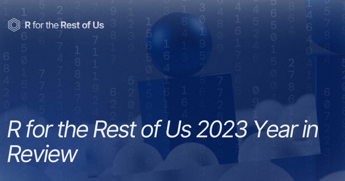 R for the Rest of Us 2023 Year in Review - R for the Rest of Us