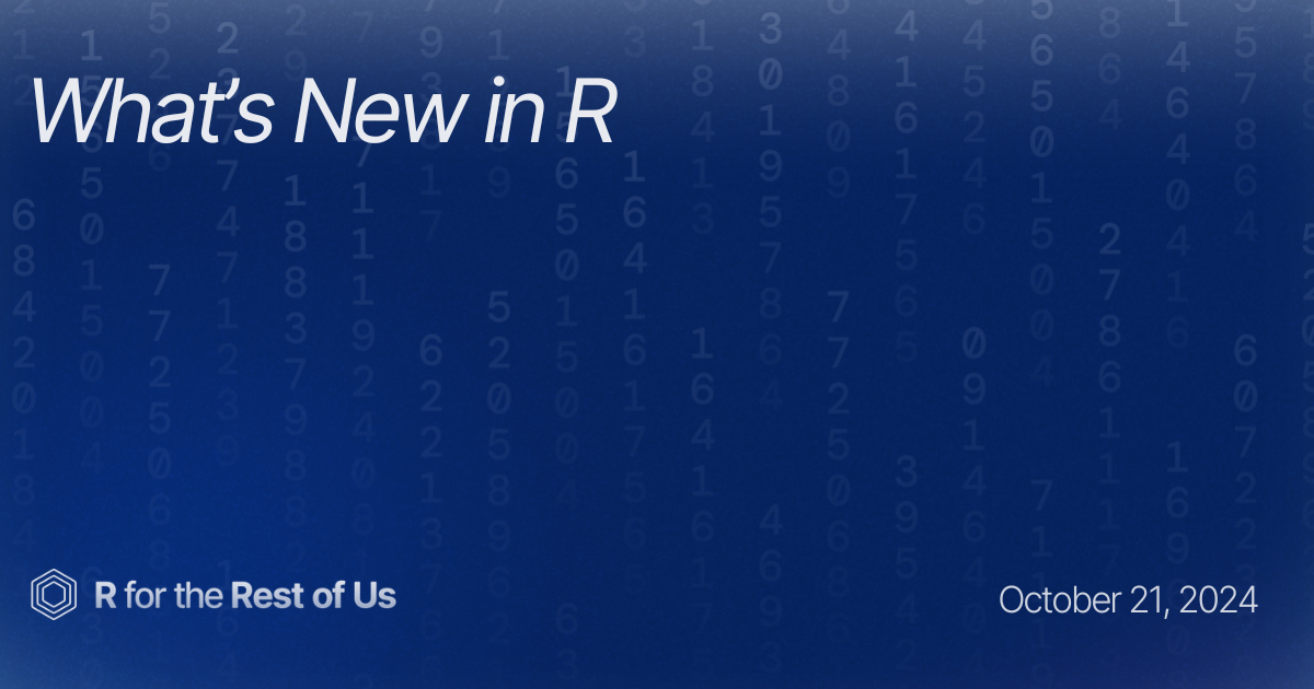 R. October What’s New in R: October 21, 2024 - R for the Rest of Us